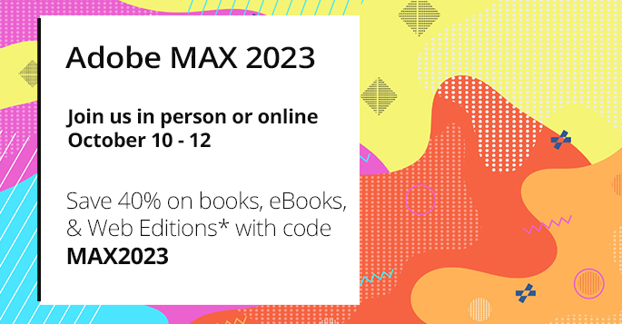 Adobe MAX 2023: Save 40% on books, eBooks, and Web Editions with code MAX2023